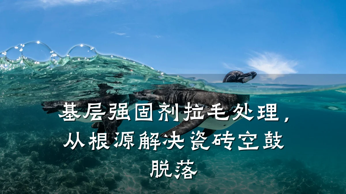 基层强固剂拉毛处理,从根源解决瓷砖空鼓脱落