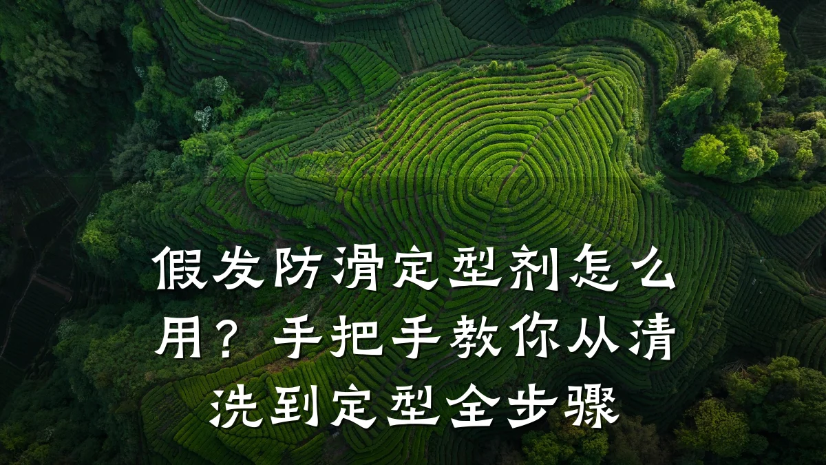 假发防滑定型剂怎么用?手把手教你从清洗到定型全步骤