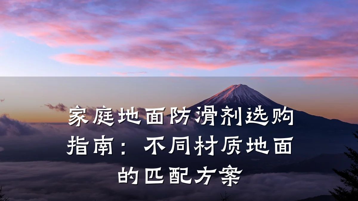家庭地面防滑剂选购指南:不同材质地面的匹配方案
