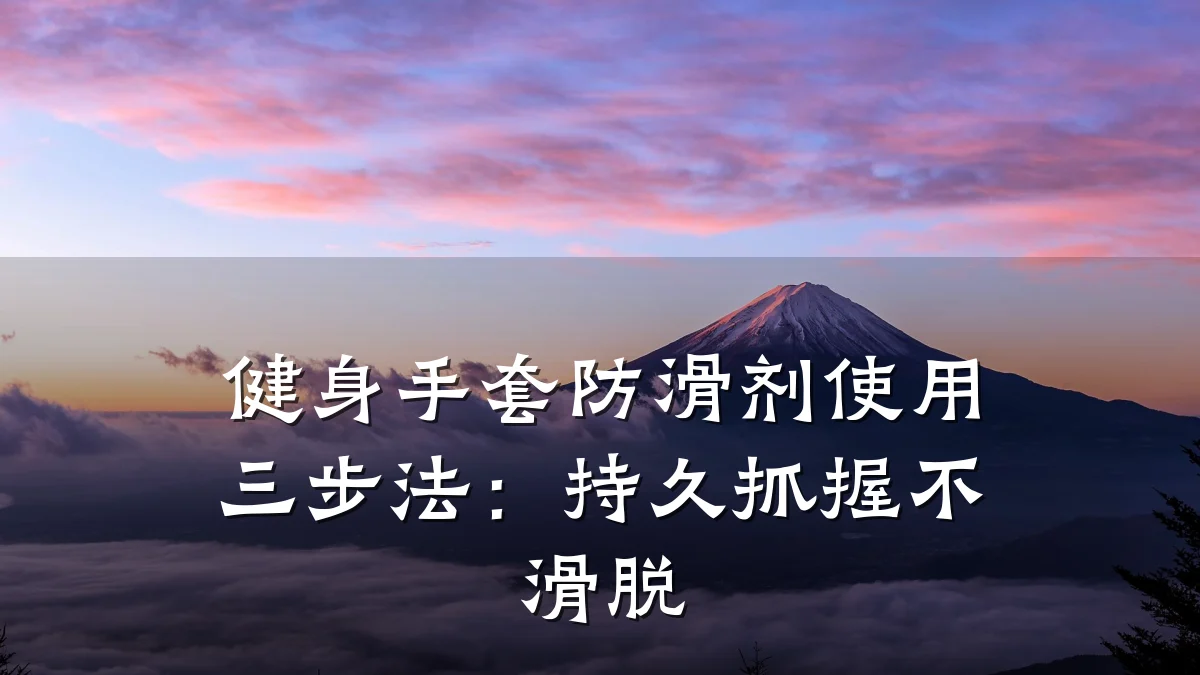 健身手套防滑剂使用三步法:持久抓握不滑脱