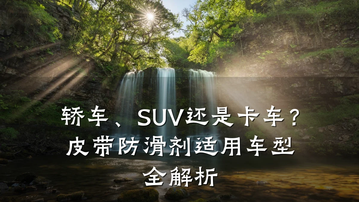轿车、SUV还是卡车？皮带防滑剂适用车型全解析
