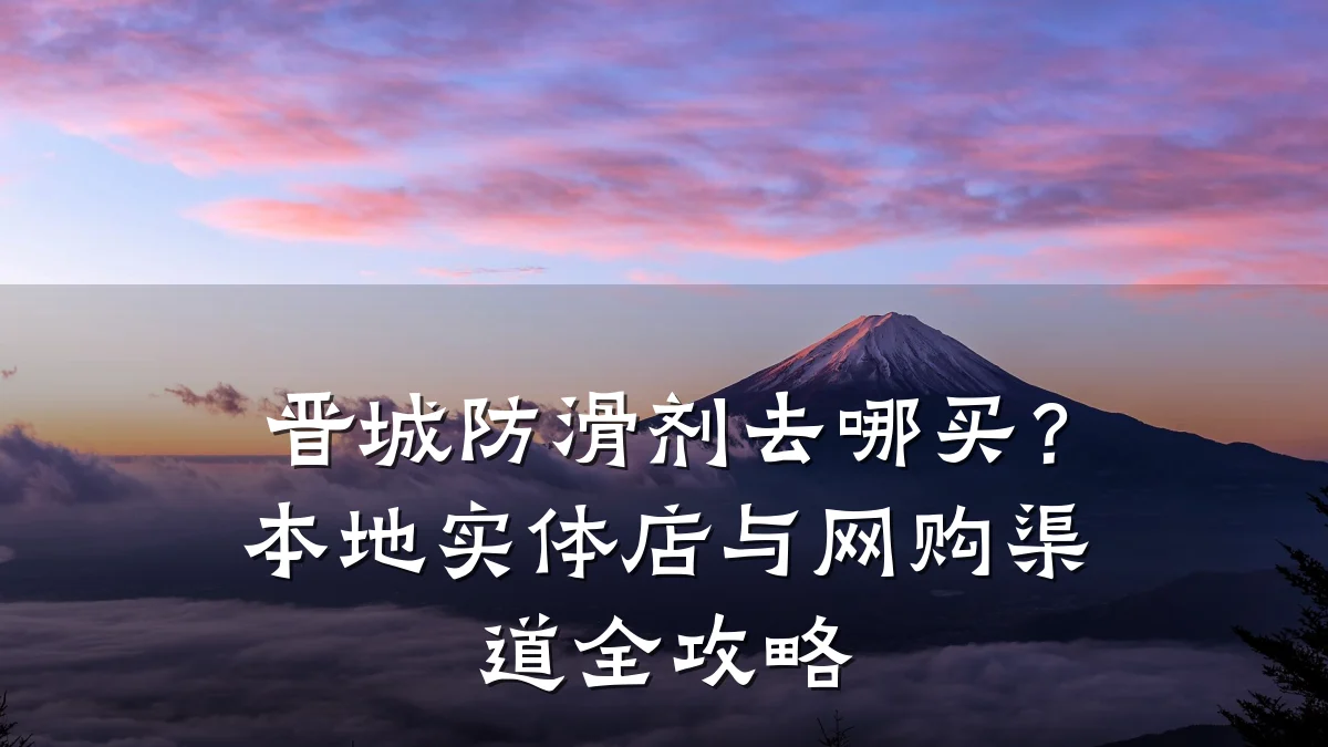 晋城防滑剂去哪买?本地实体店与网购渠道全攻略