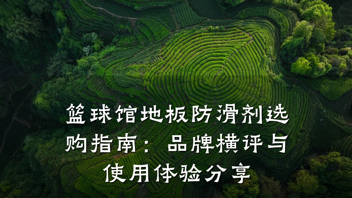 篮球馆地板防滑剂选购指南:品牌横评与使用体验分享