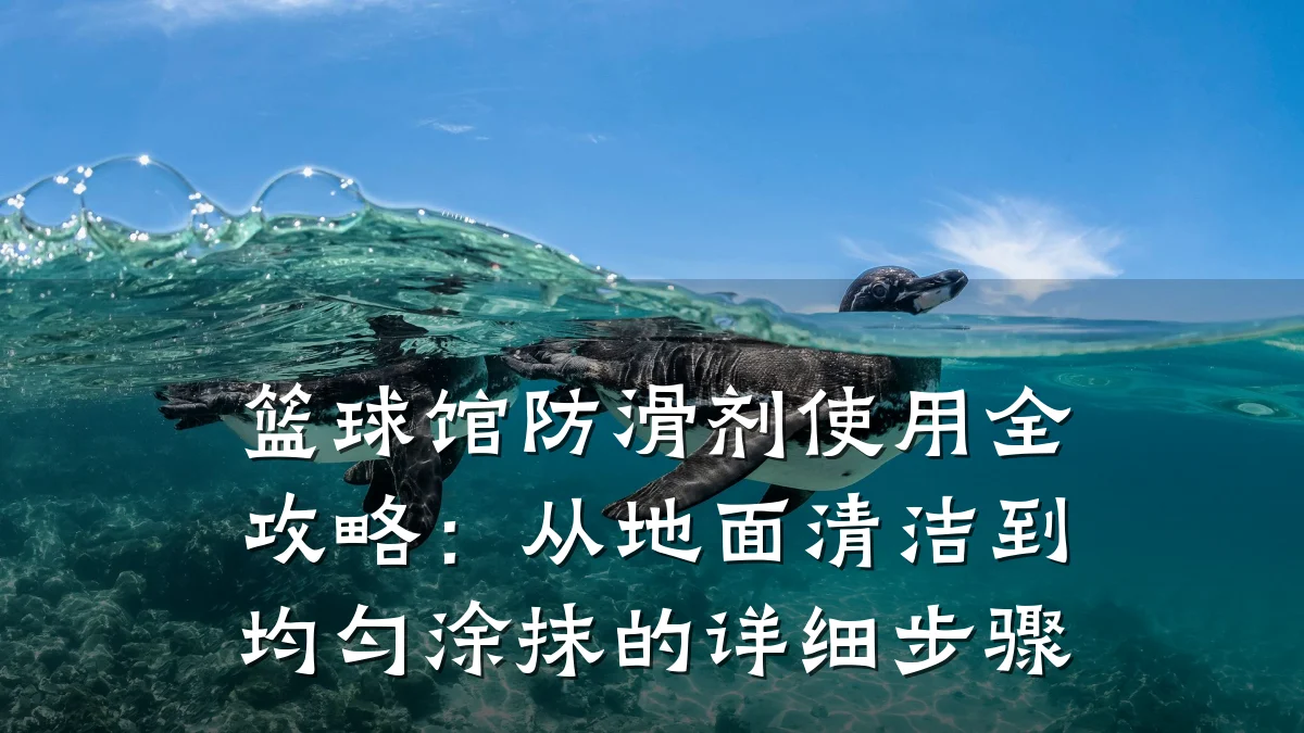篮球馆防滑剂使用全攻略:从地面清洁到均匀涂抹的详细步骤