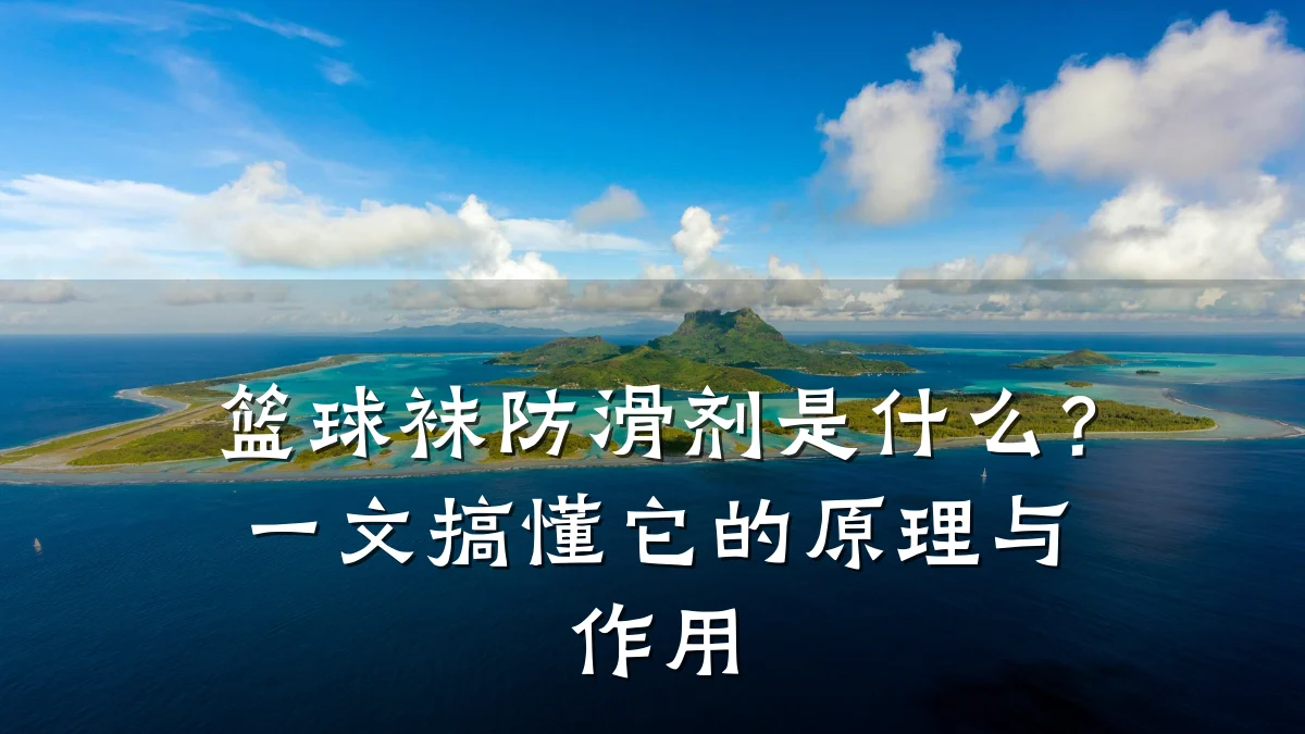 篮球袜防滑剂是什么?一文搞懂它的原理与作用