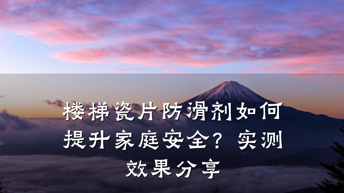 楼梯瓷片防滑剂如何提升家庭安全?实测效果分享