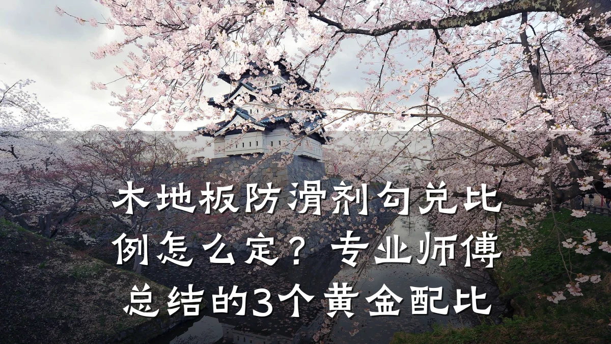 木地板防滑剂勾兑比例怎么定?专业师傅总结的3个黄金配比