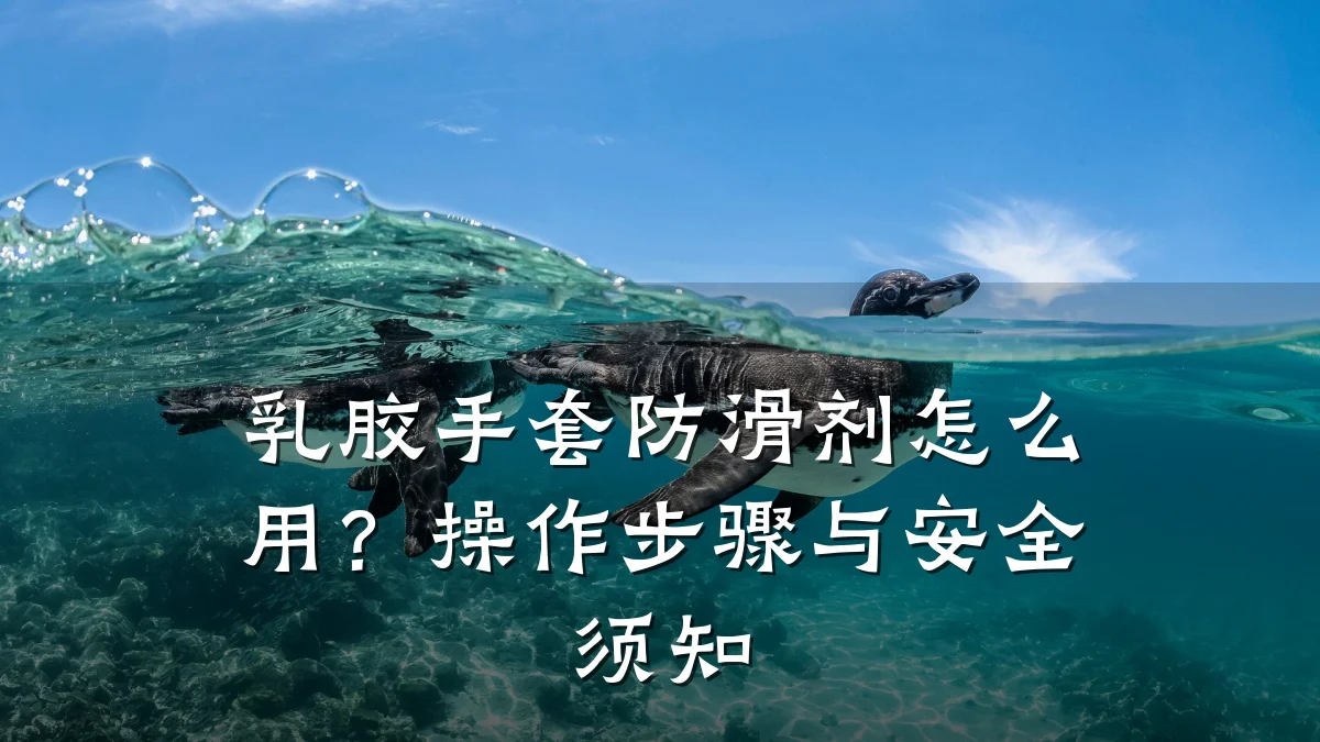 乳胶手套防滑剂怎么用?操作步骤与安全须知