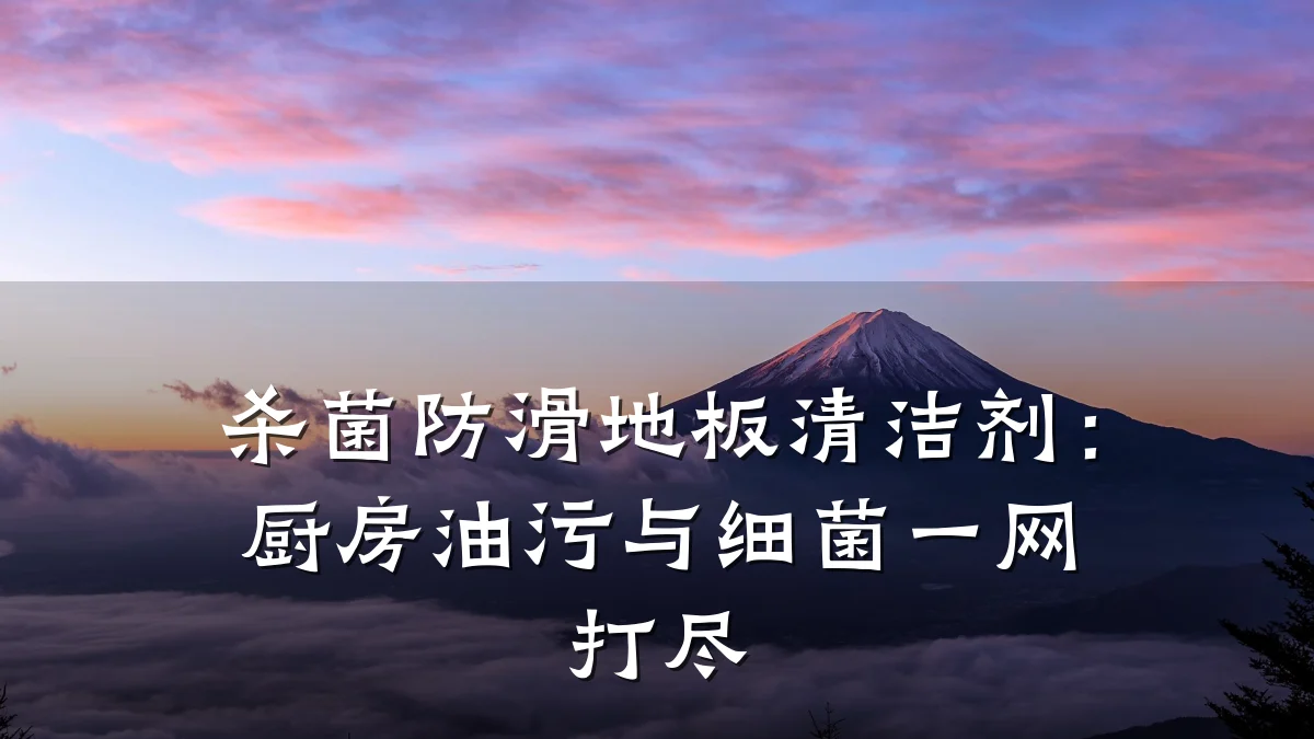 杀菌防滑地板清洁剂：厨房油污与细菌一网打尽