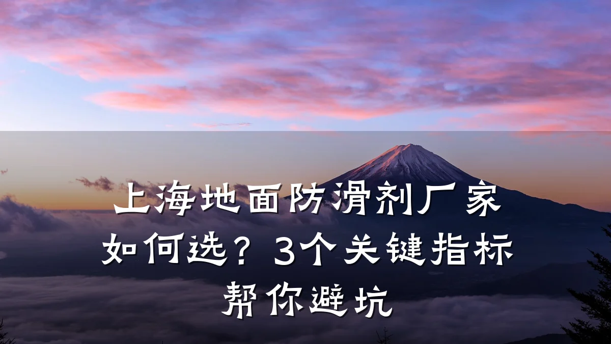 上海地面防滑剂厂家如何选?3个关键指标帮你避坑