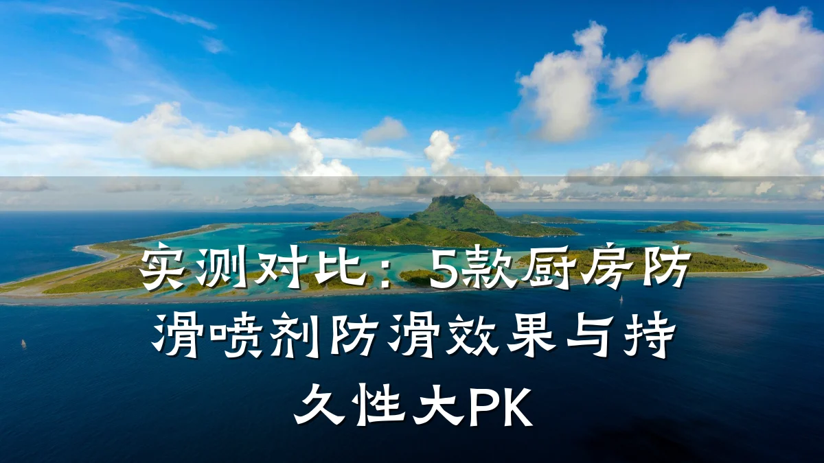实测对比:5款厨房防滑喷剂防滑效果与持久性大PK