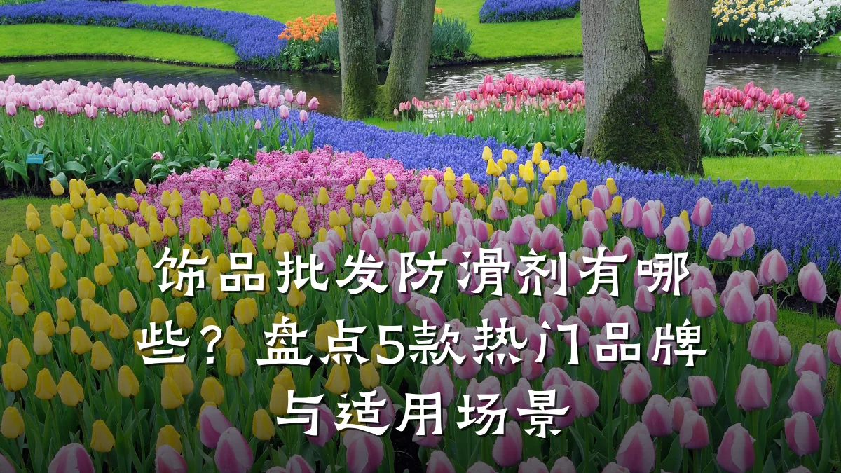 饰品批发防滑剂有哪些?盘点5款热门品牌与适用场景