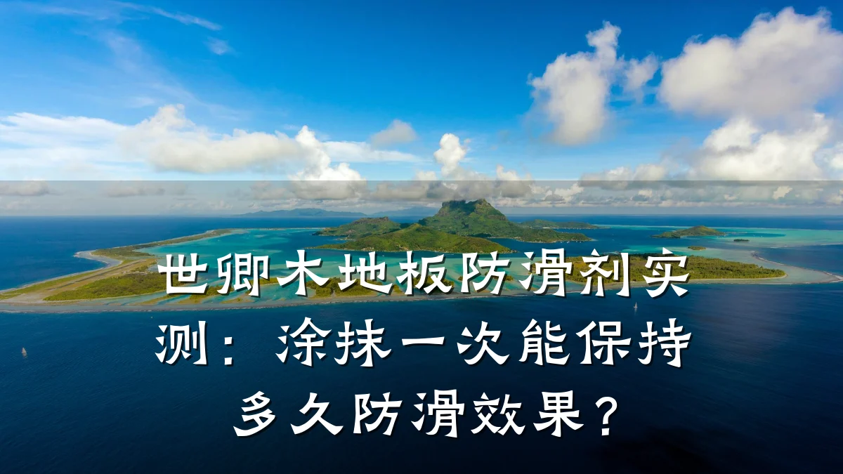 世卿木地板防滑剂实测:涂抹一次能保持多久防滑效果?