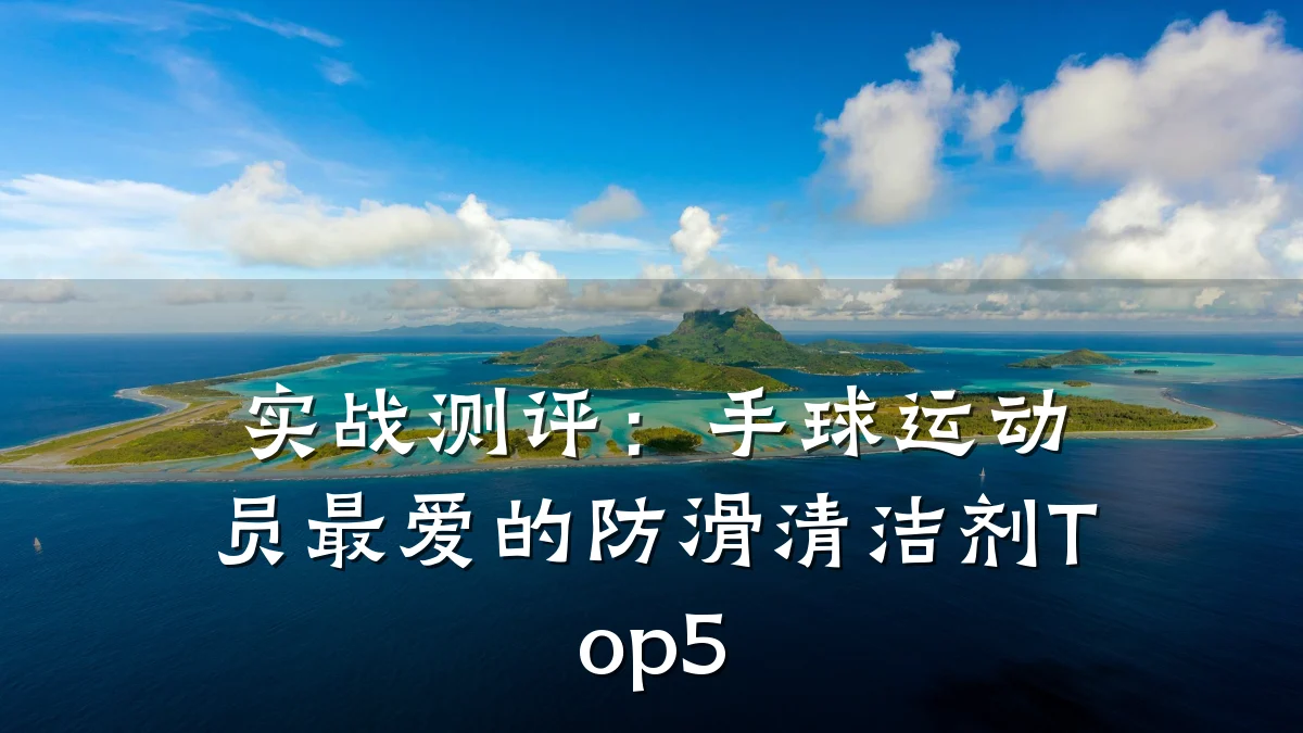 实战测评:手球运动员最爱的防滑清洁剂Top5