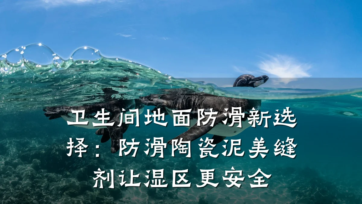 卫生间地面防滑新选择：防滑陶瓷泥美缝剂让湿区更安全