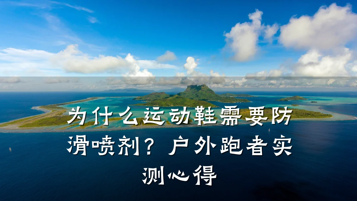 为什么运动鞋需要防滑喷剂?户外跑者实测心得