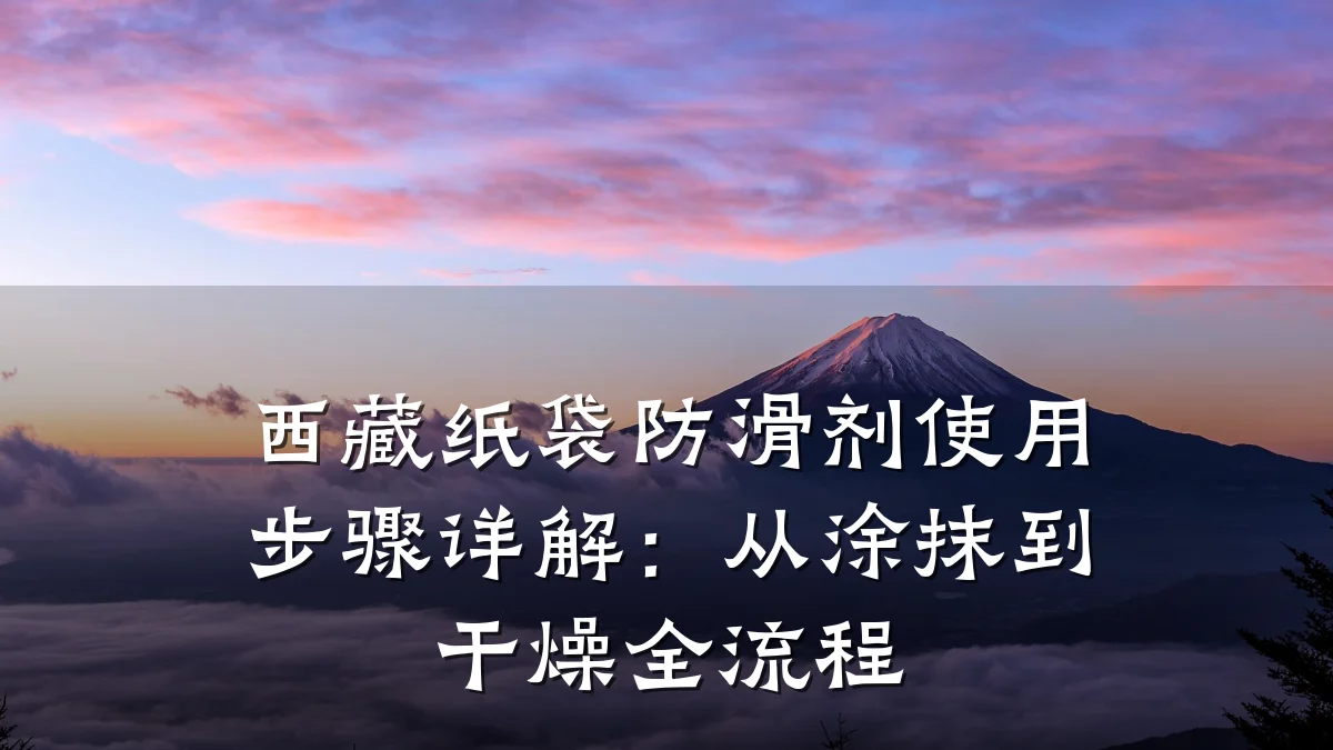 西藏纸袋防滑剂使用步骤详解:从涂抹到干燥全流程