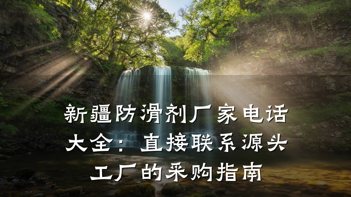 新疆防滑剂厂家电话大全:直接联系源头工厂的采购指南