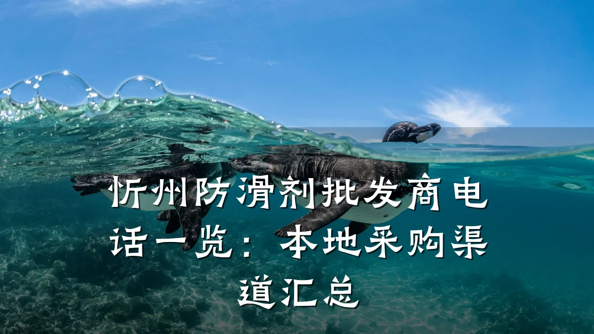 忻州防滑剂批发商电话一览：本地采购渠道汇总