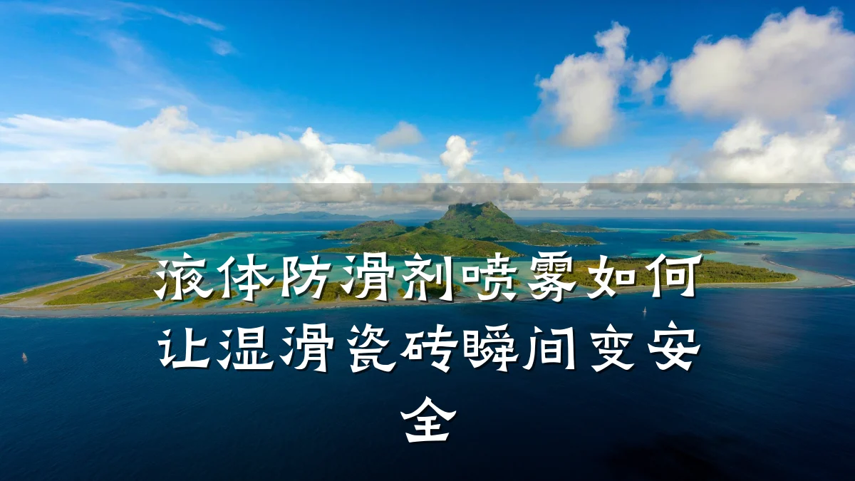 液体防滑剂喷雾如何让湿滑瓷砖瞬间变安全