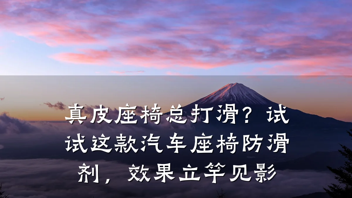 真皮座椅总打滑?试试这款汽车座椅防滑剂,效果立竿见影
