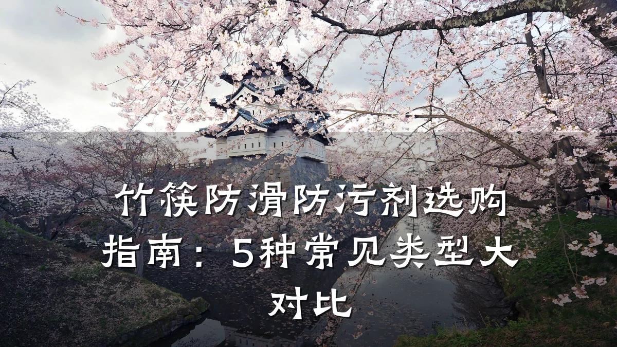 竹筷防滑防污剂选购指南:5种常见类型大对比