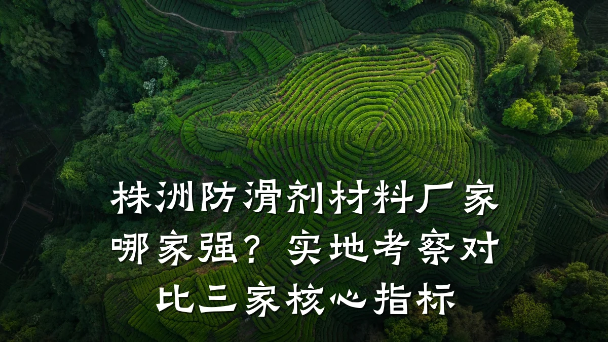 株洲防滑剂材料厂家哪家强?实地考察对比三家核心指标