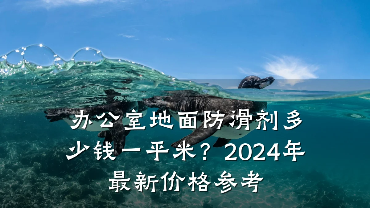 办公室地面防滑剂多少钱一平米?2024年最新价格参考
