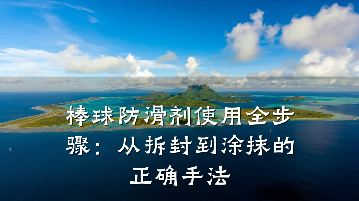 棒球防滑剂使用全步骤:从拆封到涂抹的正确手法