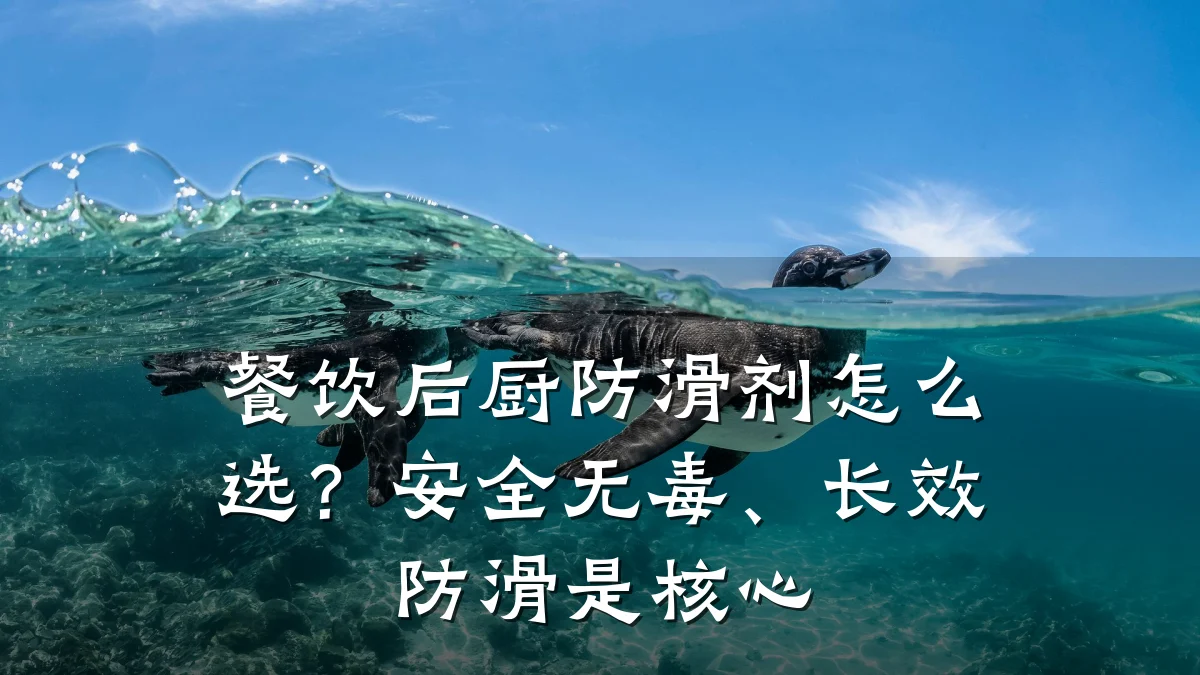 餐饮后厨防滑剂怎么选?安全无毒、长效防滑是核心