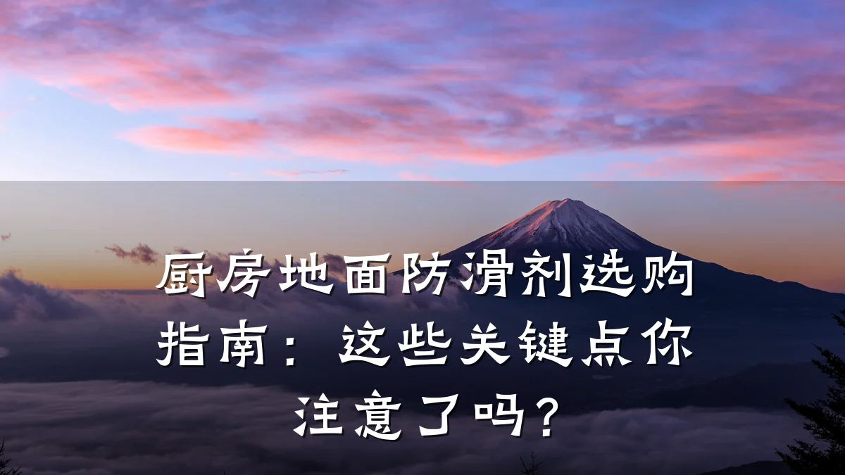 厨房地面防滑剂选购指南:这些关键点你注意了吗?