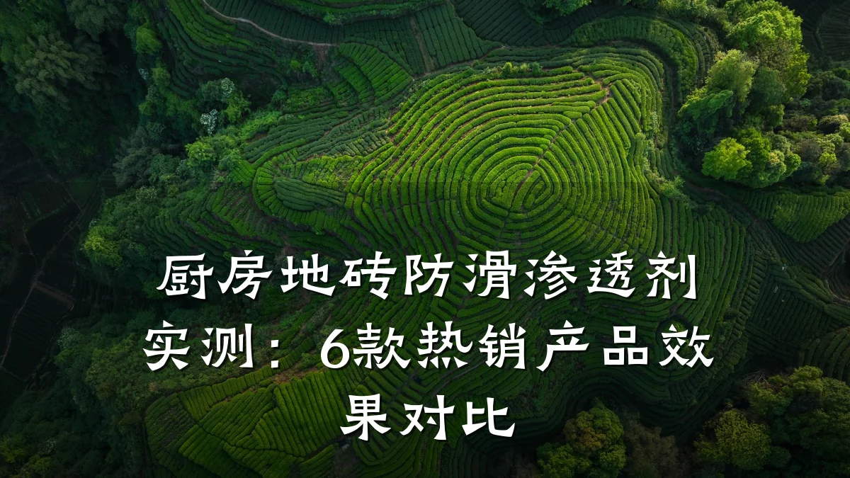 厨房地砖防滑渗透剂实测:6款热销产品效果对比