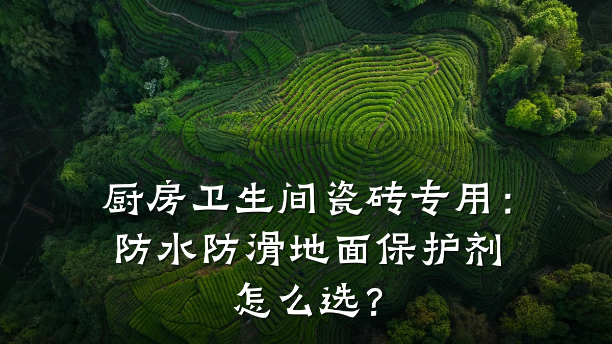 厨房卫生间瓷砖专用:防水防滑地面保护剂怎么选?