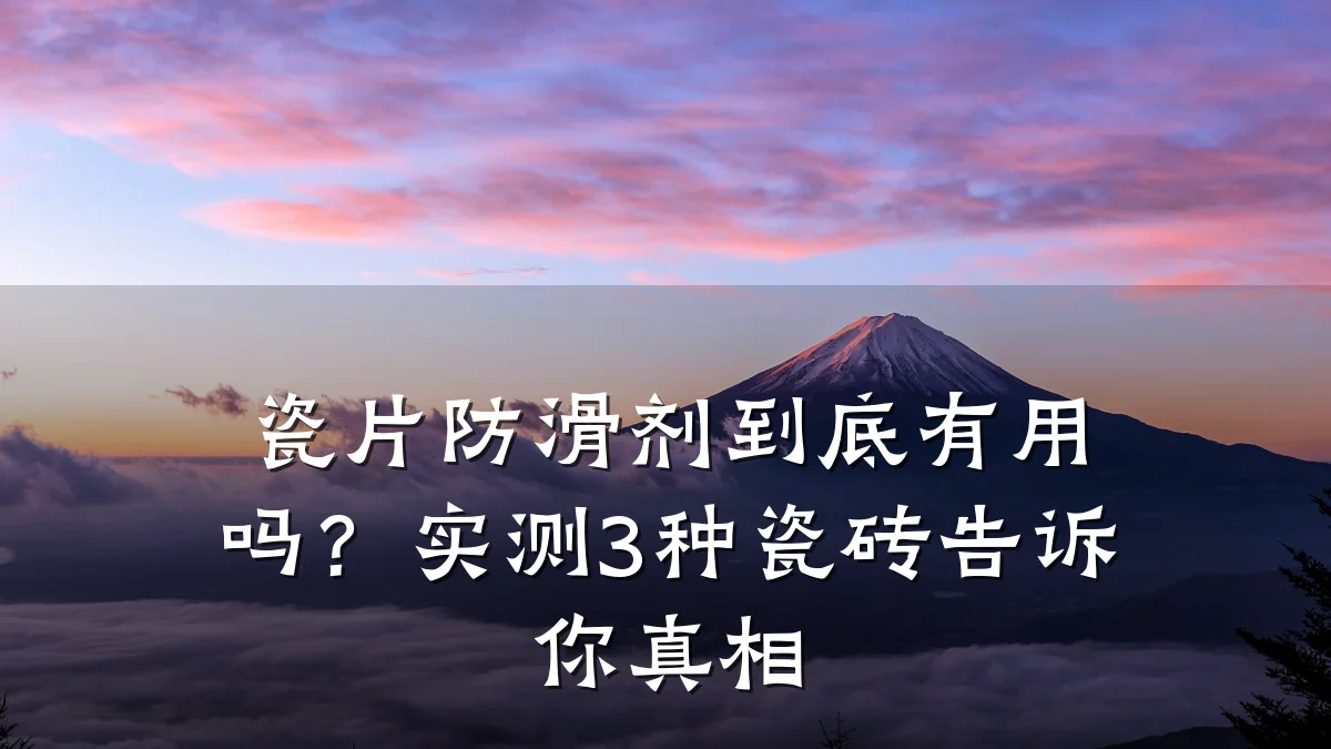 瓷片防滑剂到底有用吗?实测3种瓷砖告诉你真相