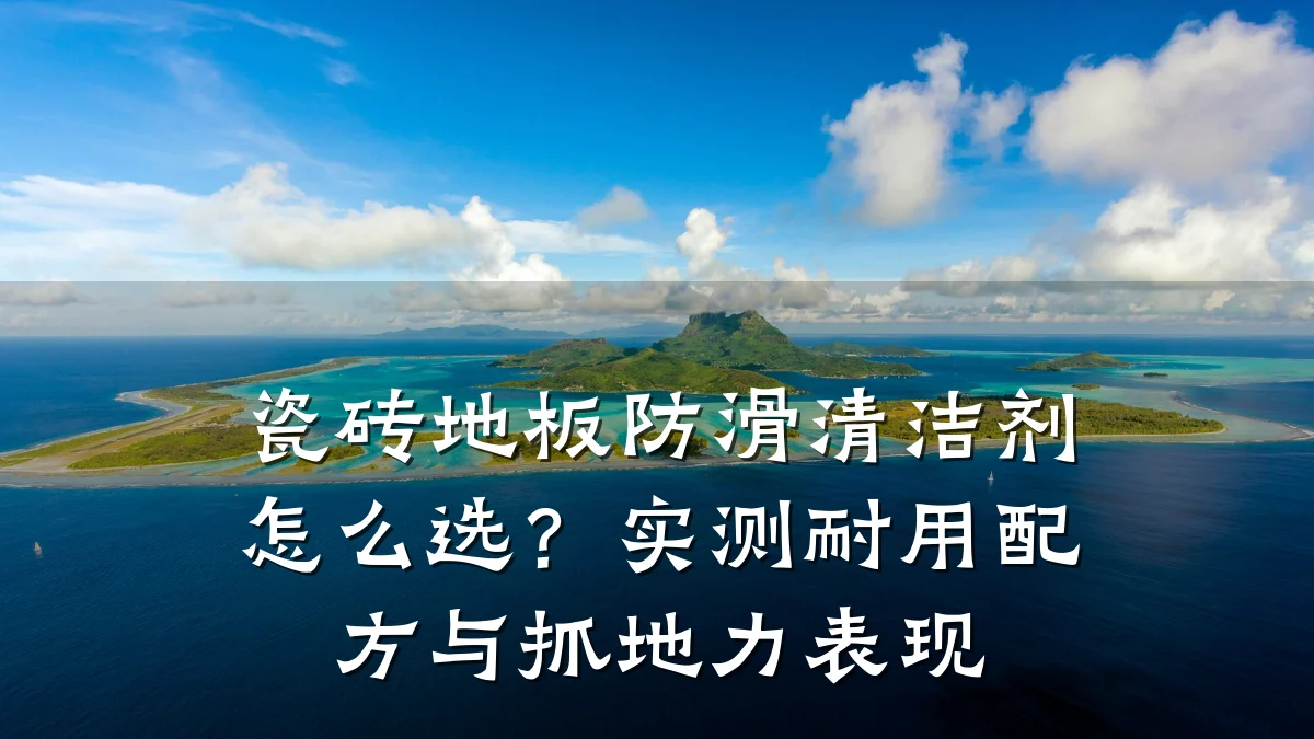 瓷砖地板防滑清洁剂怎么选?实测耐用配方与抓地力表现