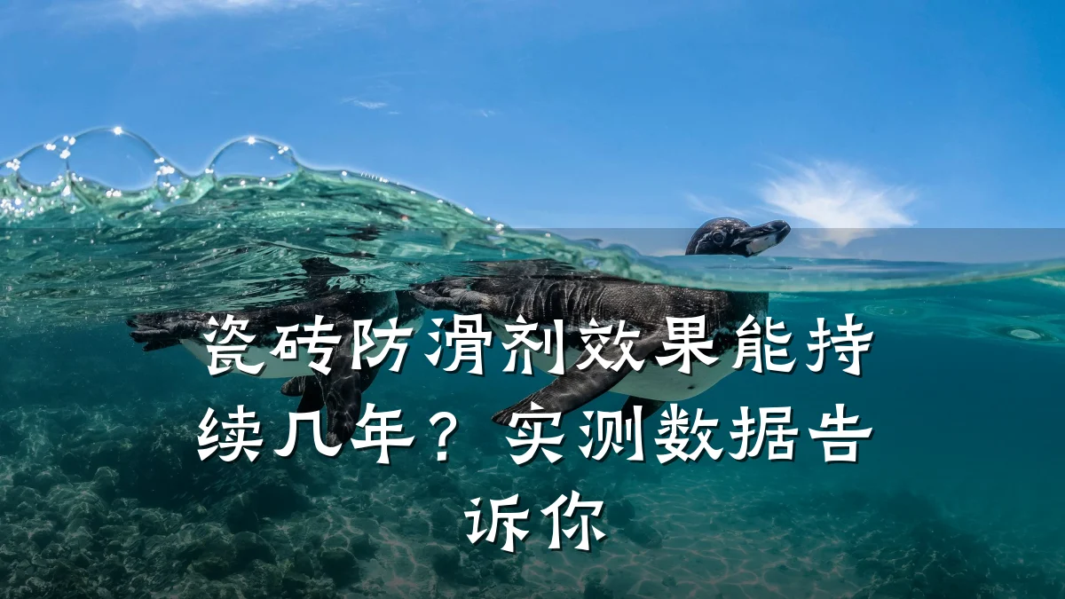 瓷砖防滑剂效果能持续几年?实测数据告诉你