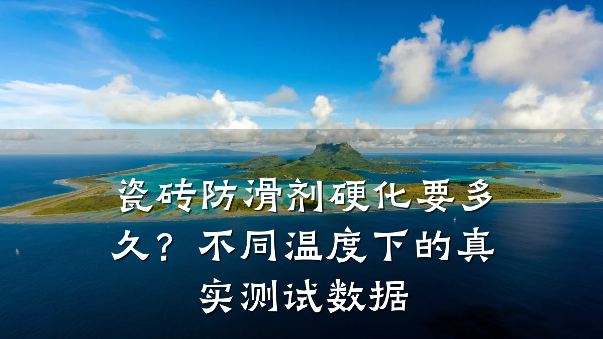 瓷砖防滑剂硬化要多久？不同温度下的真实测试数据