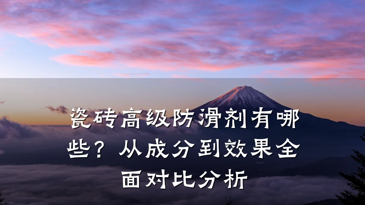 瓷砖高级防滑剂有哪些?从成分到效果全面对比分析