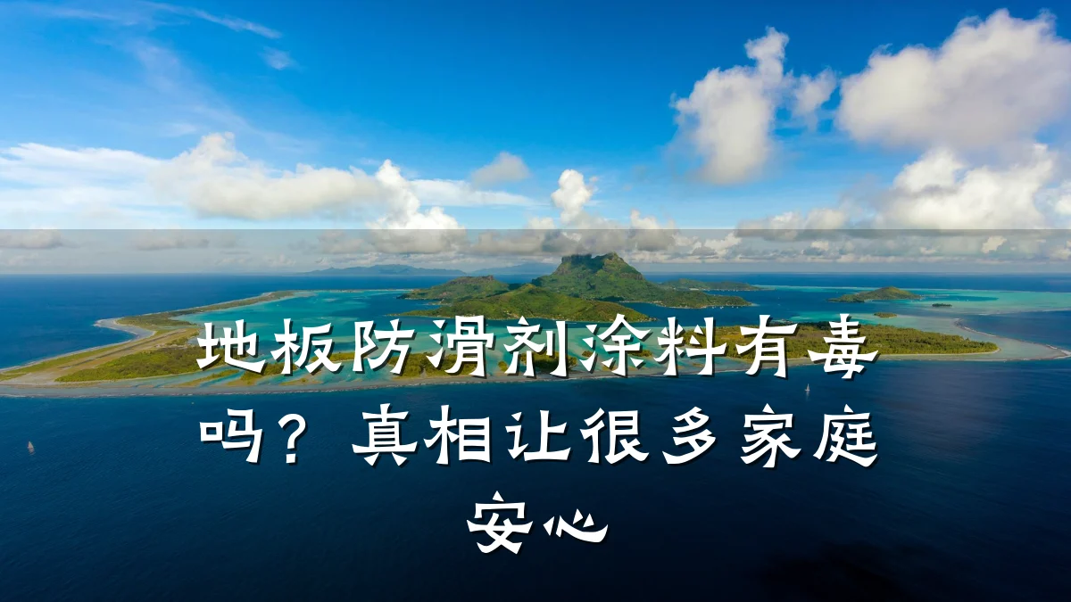 地板防滑剂涂料有毒吗?真相让很多家庭安心
