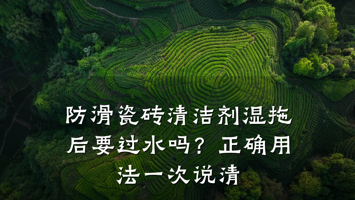 防滑瓷砖清洁剂湿拖后要过水吗?正确用法一次说清
