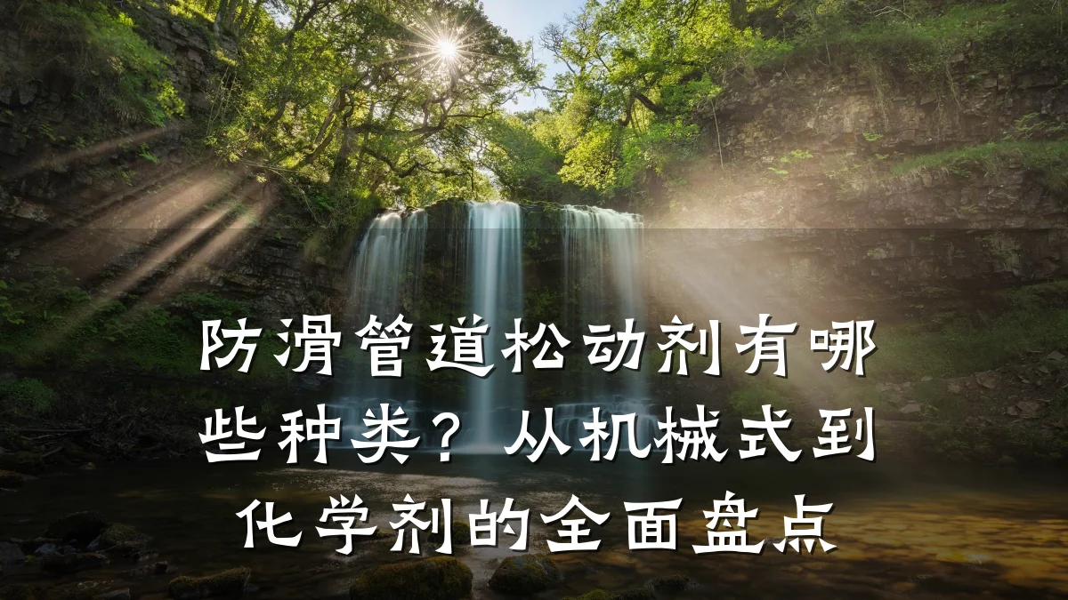 防滑管道松动剂有哪些种类?从机械式到化学剂的全面盘点