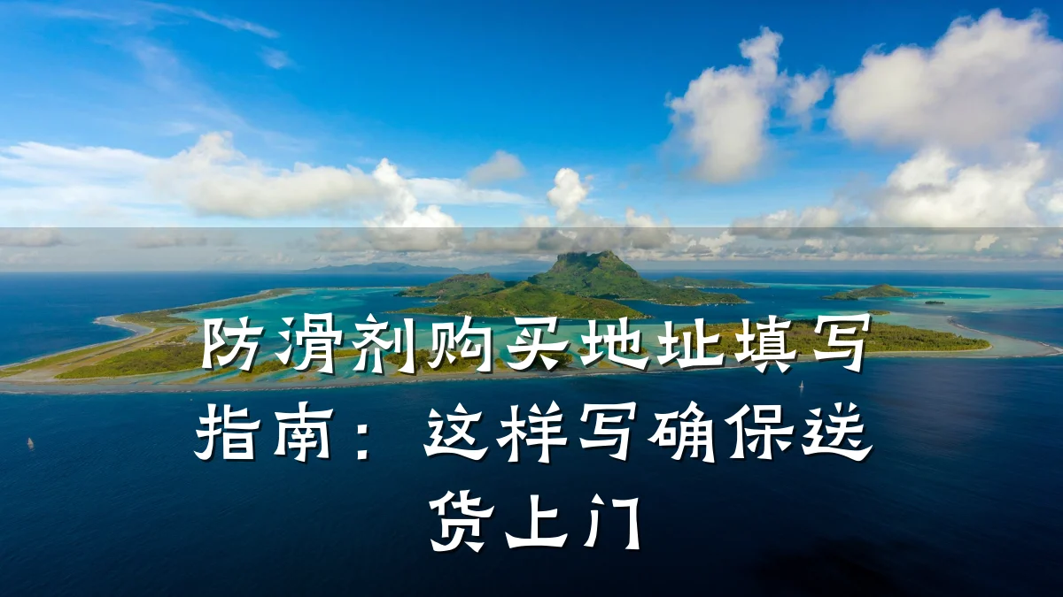 防滑剂购买地址填写指南:这样写确保送货上门
