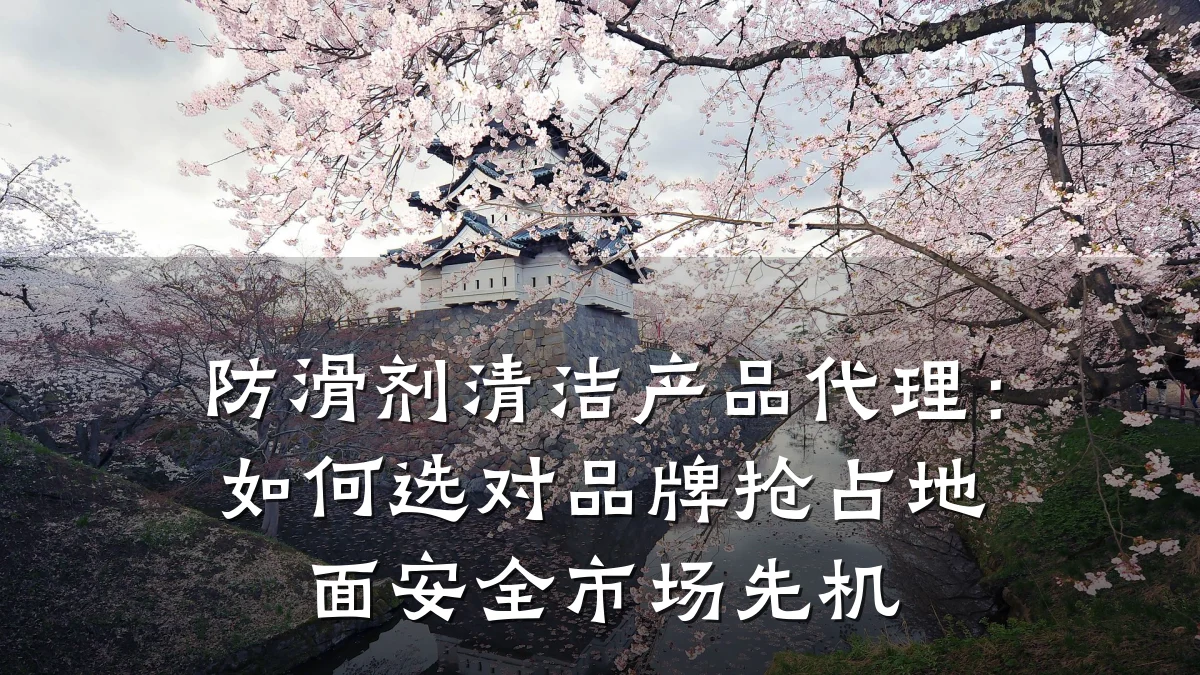 防滑剂清洁产品代理:如何选对品牌抢占地面安全市场先机
