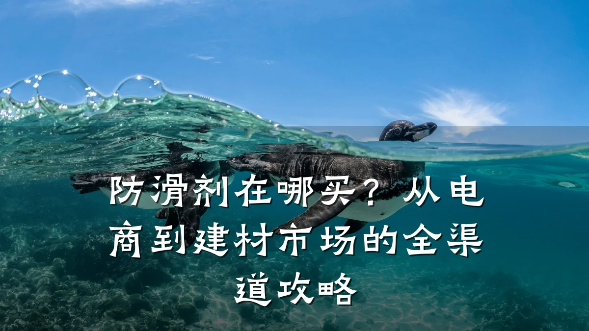 防滑剂在哪买?从电商到建材市场的全渠道攻略