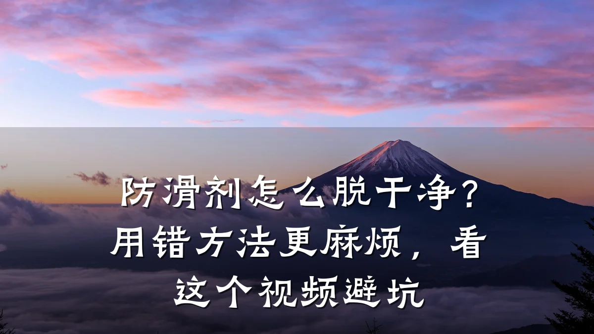 防滑剂怎么脱干净?用错方法更麻烦,看这个视频避坑