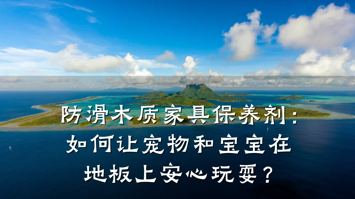 防滑木质家具保养剂:如何让宠物和宝宝在地板上安心玩耍?