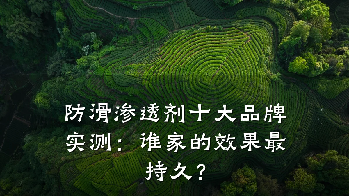 防滑渗透剂十大品牌实测：谁家的效果最持久？