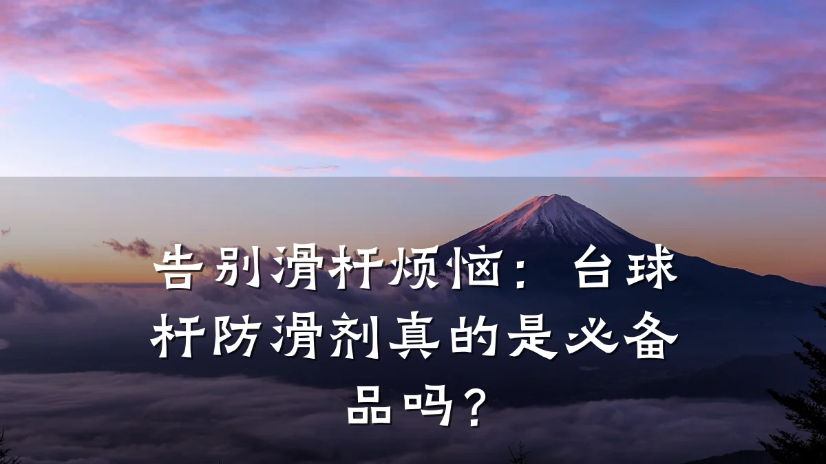 告别滑杆烦恼:台球杆防滑剂真的是必备品吗?