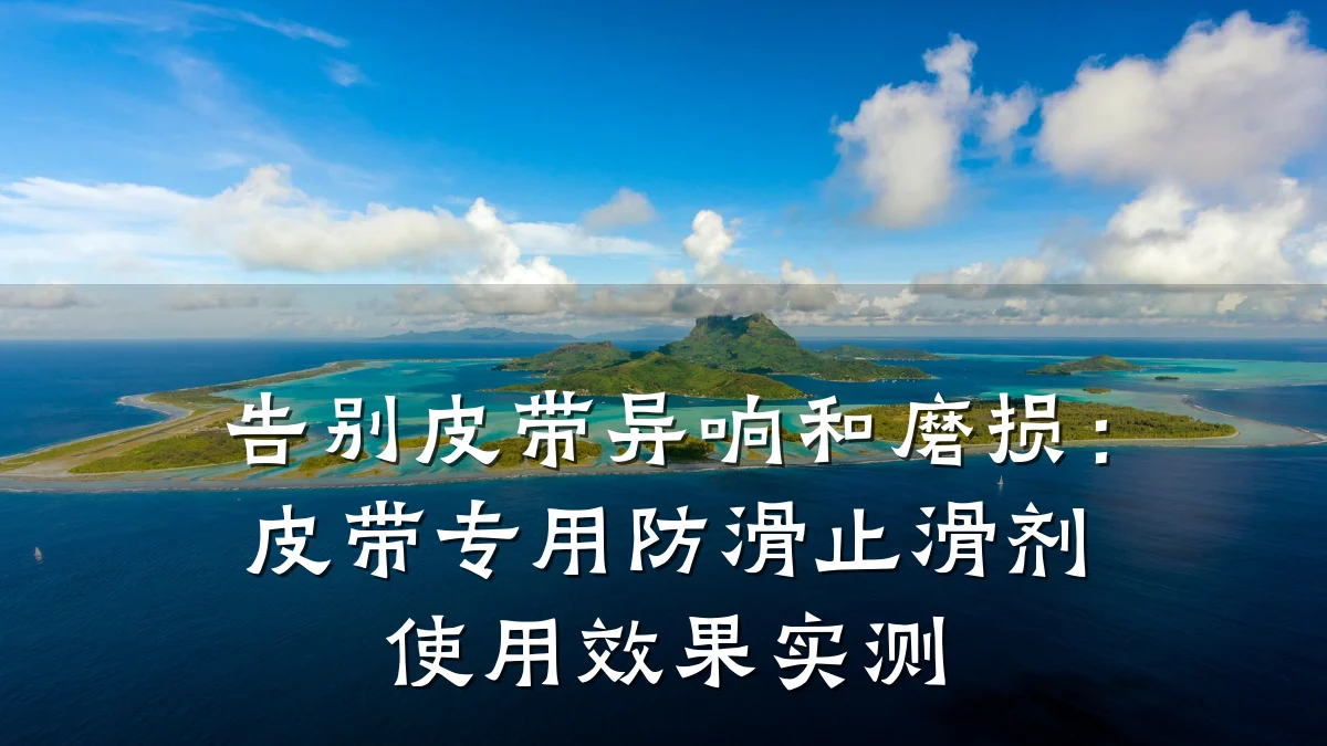 告别皮带异响和磨损:皮带专用防滑止滑剂使用效果实测