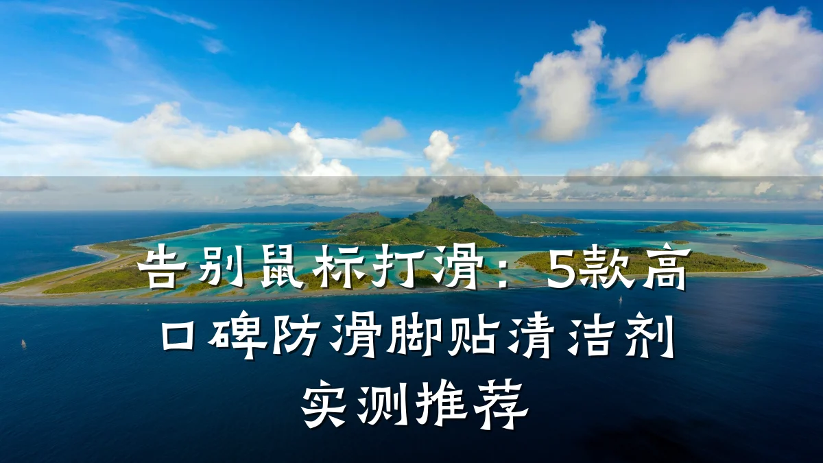 告别鼠标打滑:5款高口碑防滑脚贴清洁剂实测推荐